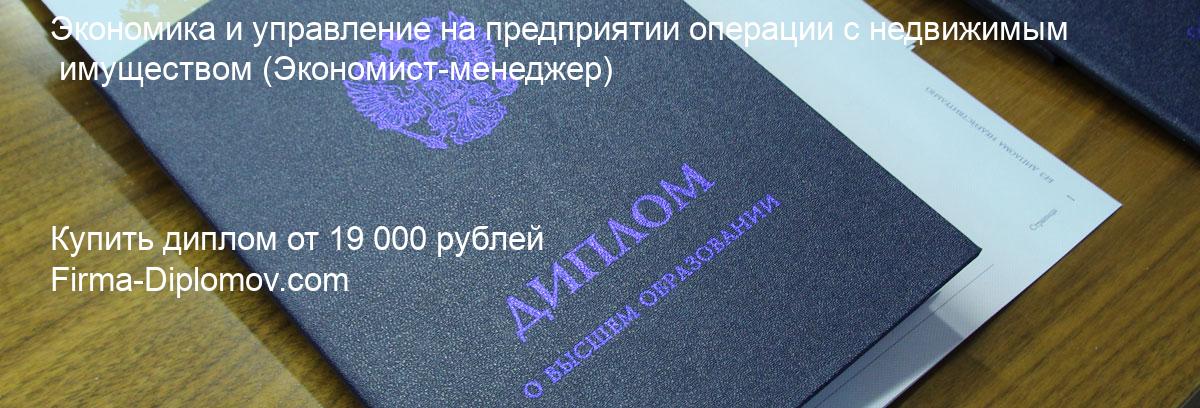 Купить диплом Экономика и управление на предприятии операции с недвижимым имуществом, купить диплом о высшем образовании в Ярославле